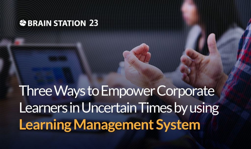 3 Ways to Empower Corporate Learners in Uncertain Times by Using LMS